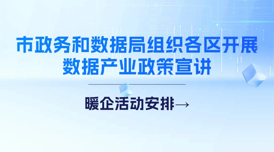 市政务和数据局组织各区开展数据产业政策宣讲！暖企活动安排→